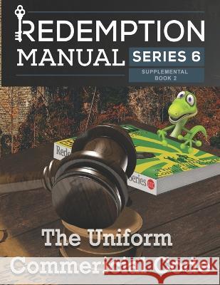 Redemption Manual 6.0 - The Uniform Commercial Code: UCC Supplemental Sovereign Filing Solutions 9798366962421