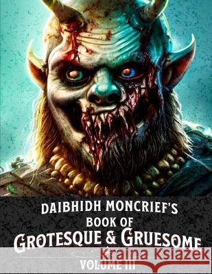 Daibhidh Moncrief's Book of Grotesque & Gruesome: Volume III Daibhidh Moncrief   9798367064742