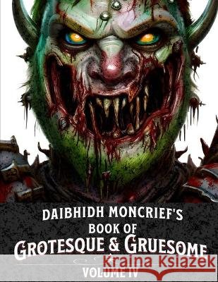 Daibhidh Moncrief's Book of Grotesque & Gruesome: Volume IV Daibhidh Moncrief   9798367067026