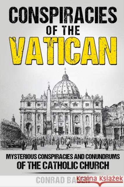 Conspiracies of the Vatican: Mysterious Conspiracies and Conundrums of the Catholic Church Conrad Bauer   9798367073614 Independently Published