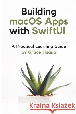 Building macOS apps with SwiftUI: A Practical Learning Guide Grace Huang   9798367126280 Independently Published