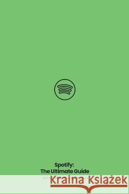 Spotify: The Ultimate Guide Hayden Riese Kyle Treadwell  9798367126365
