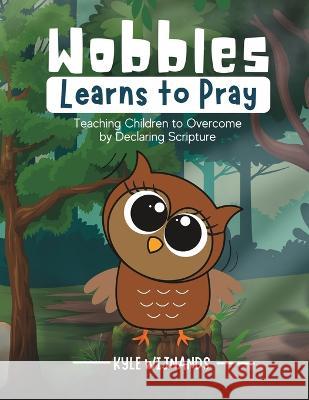 Wobbles Learns to Pray: Teaching Children to Overcome by Declaring Scripture Kyle Wijnands   9798367278064 Independently Published