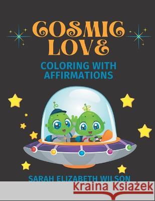 Cosmic Love: Coloring with Affirmations Sarah Elizabeth Wilson   9798367281972