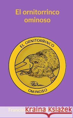 El ornitorrinco ominoso Francisco Moreno Ramirez   9798367298253