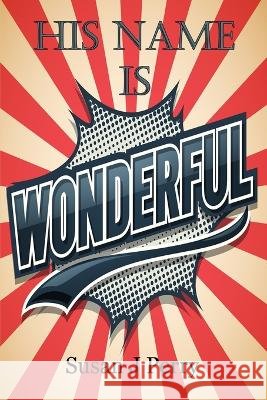 His Name Is Wonderful: 60 Plus Two Days of Devotion Susan J Perry   9798367446005