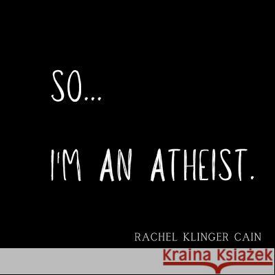So...I'm An Atheist Rachel Klinger Cain   9798367485479 Independently Published