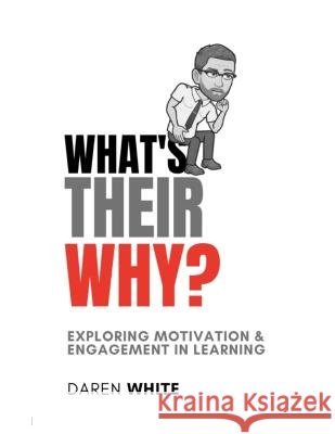 What's Their Why?: Exploring motivation and engagement in learning Daren White   9798367646092 Independently Published