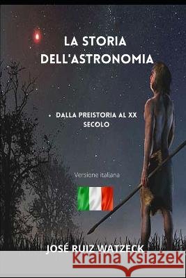 La storia dell'astronomia: Dalla preistoria al XX secolo Jose Ruiz Watzeck   9798367656091 Independently Published
