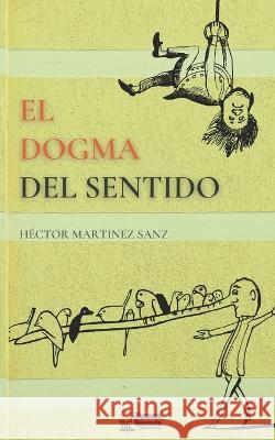 El Dogma del Sentido Hector Martinez Sanz   9798367777369 Independently Published
