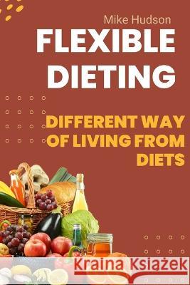 Flexible Dieting: different way of living from diets Mike Hudson   9798367804355