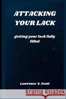 Attacking Your Lack: getting your lack fully filled Lawrence S Scott   9798367875614