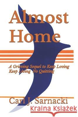 Almost Home: A Grieving Sequel to Keep Loving, Keep Living, No Quitting Joan Carson Carl J Sarnacki  9798367921304