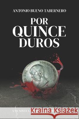 Por quince duros Antonio Bueno Tabernero   9798367922004 Independently Published
