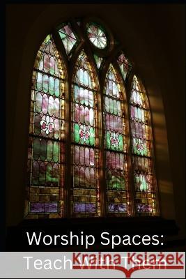 Worship Spaces: Teach With Them Michael Bausch   9798367952001 Independently Published