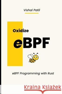 Oxidize eBPF: eBPF programming with Rust Vishal Patil   9798367994193