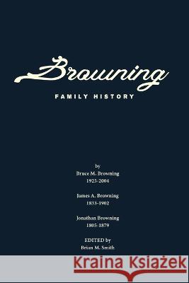Browning Family History Bruce M Browning James a Browning Brian M Smith 9798368023564 Independently Published