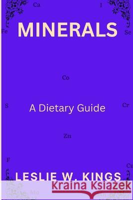 Minerals: A Dietary Guide Leslie W Kings   9798368038490 Independently Published