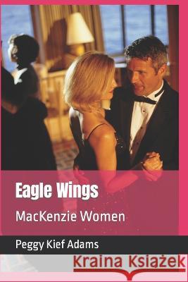 Eagle Wings: MacKenzie Women Peggy Kief Adams   9798368047775 Independently Published