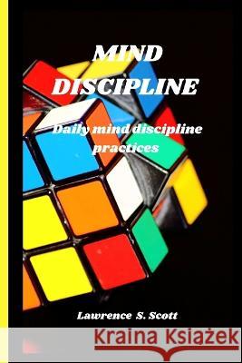 Mind Discipline: daily mind discipline practices Lawrence S Scott   9798368128023