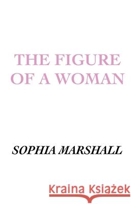 The Figure of a Woman Sophia Marshall 9798368219417 Independently Published