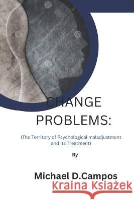 Change Problems: (The Territory of Psychological maladjustment and Its Treatment) Michael D Campos   9798368233185 Independently Published