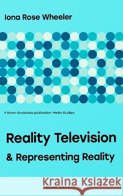 Reality Television & Representing Reality Iona Rose Wheeler   9798368335599