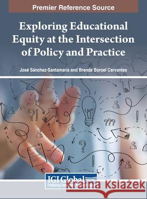 Exploring Educational Equity at the Intersection of Policy and Practice José Sánchez-Santamaría, Brenda Boroel Cervantes 9798369316146
