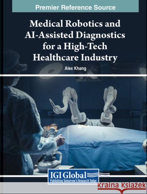 Medical Robotics and AI-Assisted Diagnostics for a High-Tech Healthcare Industry  9798369321058 IGI Global