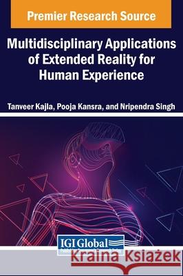 Multidisciplinary Applications of Extended Reality for Human Experience Tanveer Kajla, Pooja Kansra, Nripendra Singh 9798369324325