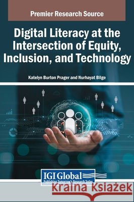 Digital Literacy at the Intersection of Equity, Inclusion, and Technology Katelyn Burton Prager, Nurhayat Bilge 9798369325919
