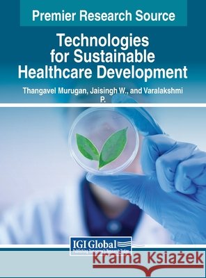 Technologies for Sustainable Healthcare Development Thangavel Murugan, Jaisingh W., Varalakshmi P. 9798369329016