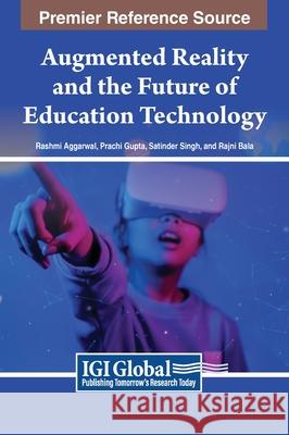 Augmented Reality and the Future of Education Technology Rashmi Aggarwal, Prachi Gupta, Satinder Singh 9798369330159