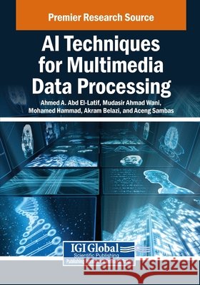 AI Techniques for Multimedia Data Processing A. Abd El-Latif, Ahmed, Wani, Mudasir Ahmad, Hammad, Mohamed 9798369344774 IGI Global