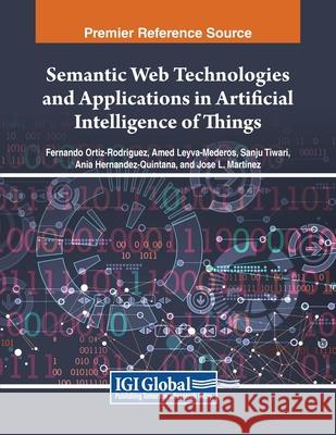 Semantic Web Technologies and Applications in Artificial Intelligence of Things Fernando Ortiz-Rodriguez, Amed Leyva-Mederos, Sanju Tiwari 9798369347737
