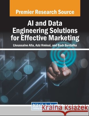 AI and Data Engineering Solutions for Effective Marketing Lhoussaine Alla, Aziz Hmioui, Badr Bentalha 9798369348772