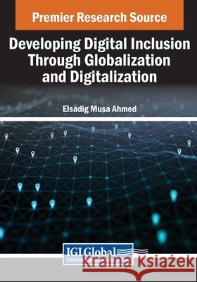 Developing Digital Inclusion Through Globalization and Digitalization Elsadig Musa Ahmed 9798369349212