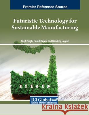 Futuristic Technology for Sustainable Manufacturing Sujit Singh, Sumit Gupta, Sandeep Jagtap 9798369349359