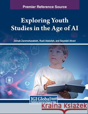 Exploring Youth Studies in the Age of AI Zeinab Zaremohzzabieh, Rusli Abdullah, Seyedali Ahrari 9798369349533