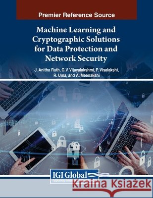Machine Learning and Cryptographic Solutions for Data Protection and Network Security J. Anitha Ruth, Vijayalakshmi G. V. Mahesh, P. Visalakshi 9798369349939