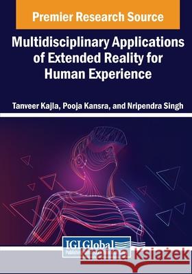 Multidisciplinary Applications of Extended Reality for Human Experience Tanveer Kajla, Pooja Kansra, Nripendra Singh 9798369350089