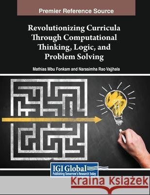 Revolutionizing Curricula Through Computational Thinking, Logic, and Problem Solving Mathias Mbu Fonkam, Narasimha Rao Vajjhala 9798369350515