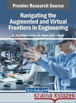 Navigating the Augmented and Virtual Frontiers in Engineering R Siva Subramanian, M Nalini, J Aswini 9798369356135