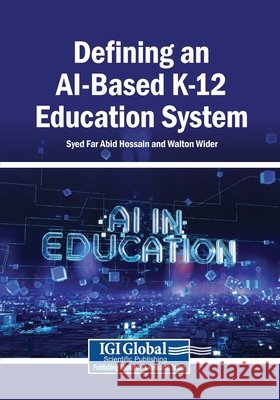 Defining an AI-Based K-12 Education System Hossain, Syed Far Abid, Wider, Walton 9798369363478 Igi Global Scientific Publishing