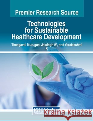Technologies for Sustainable Healthcare Development Thangavel Murugan, Jaisingh W., Varalakshmi P. 9798369366387