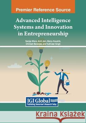 Advanced Intelligence Systems and Innovation in Entrepreneurship Sanjay Misra, Amit Jain, Manju Kaushik 9798369371596