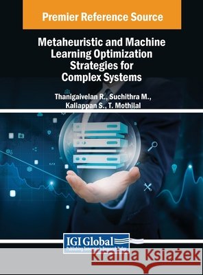 Metaheuristic and Machine Learning Optimization Strategies for Complex Systems Thanigaivelan R, Suchithra M, Kaliappan S 9798369378427