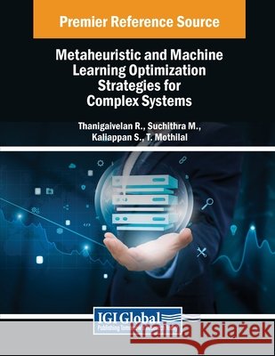 Metaheuristic and Machine Learning Optimization Strategies for Complex Systems Thanigaivelan R., Suchithra M., Kaliappan S. 9798369378434
