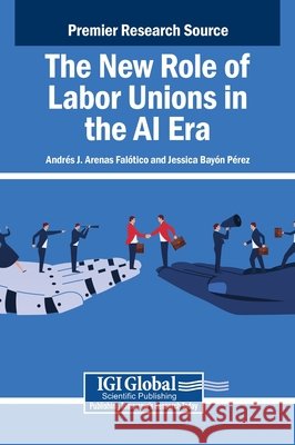 The New Role of Labor Unions in the AI Era Arenas Falótico, Andrés J., Bayón Pérez, Jessica 9798369380499