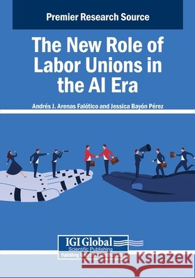 The New Role of Labor Unions in the AI Era Arenas Falótico, Andrés J., Bayón Pérez, Jessica 9798369380505
